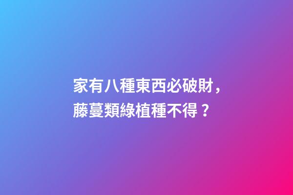 家有八種東西必破財，藤蔓類綠植種不得？
